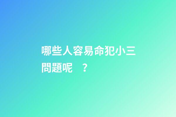 哪些人容易命犯小三問題呢？